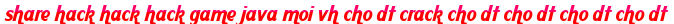 share hack hack hack game java moi vh cho dt crack cho dt cho dt cho dt cho dt moi